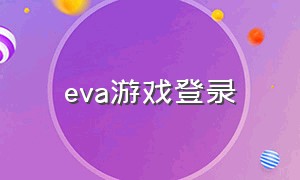 eva游戏登录（eva游戏下载入口）