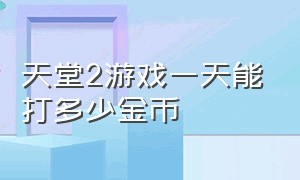 天堂2游戏一天能打多少金币（天堂2收费机制）