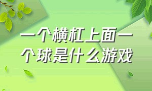 一个横杠上面一个球是什么游戏