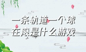 一条轨道一个球在滚是什么游戏