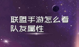 联盟手游怎么看队友属性（联盟手游怎么看队友属性数值）