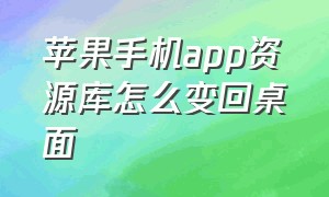 苹果手机app资源库怎么变回桌面（app资源库怎么关闭或隐藏）