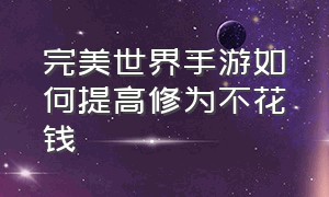 完美世界手游如何提高修为不花钱