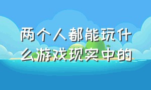 两个人都能玩什么游戏现实中的