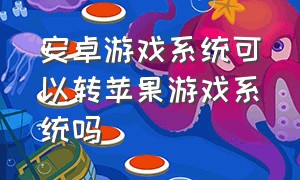 安卓游戏系统可以转苹果游戏系统吗