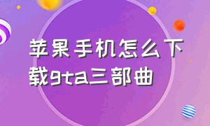 苹果手机怎么下载gta三部曲