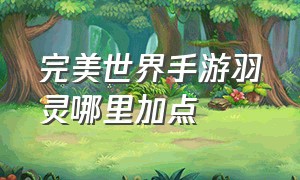 完美世界手游羽灵哪里加点