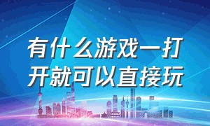 有什么游戏一打开就可以直接玩