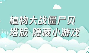 植物大战僵尸贝塔版 隐藏小游戏（植物大战僵尸贝塔版小游戏咋解锁）