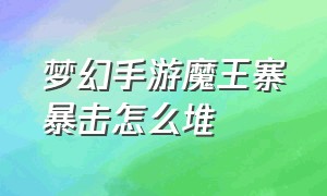 梦幻手游魔王寨暴击怎么堆（梦幻手游魔王寨自带法术暴击吗）