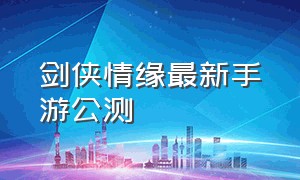 剑侠情缘最新手游公测