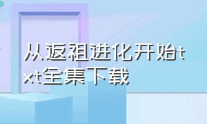 从返祖进化开始txt全集下载