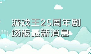 游戏王25周年剧场版最新消息