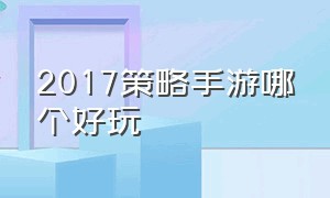 2017策略手游哪个好玩（策略手游排行榜前十名）