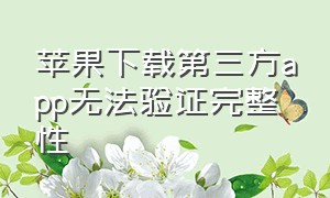 苹果下载第三方app无法验证完整性