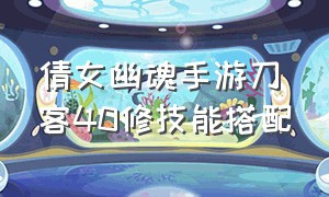 倩女幽魂手游刀客40修技能搭配