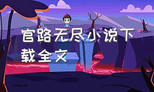 官路无尽小说下载全文（官路无尽小说免费阅读全文）