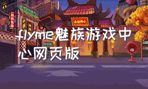 flyme魅族游戏中心网页版（flyme魅族游戏中心官网）