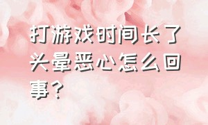 打游戏时间长了头晕恶心怎么回事?