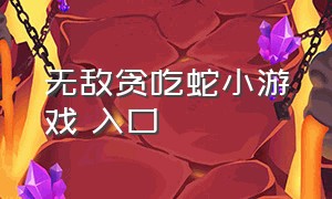 无敌贪吃蛇小游戏 入口（无敌贪吃蛇小游戏 入口在哪）