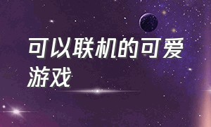 可以联机的可爱游戏