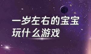 一岁左右的宝宝玩什么游戏