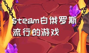 steam白俄罗斯流行的游戏