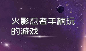 火影忍者手柄玩的游戏（在steam玩火影忍者的游戏手柄）