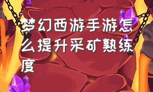 梦幻西游手游怎么提升采矿熟练度（梦幻手游快速加采矿熟练度）