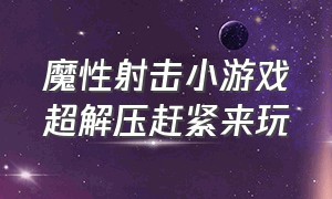 魔性射击小游戏超解压赶紧来玩