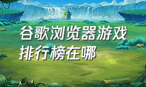 谷歌浏览器游戏排行榜在哪