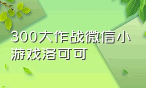 300大作战微信小游戏洛可可