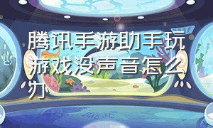 腾讯手游助手玩游戏没声音怎么办