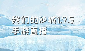 我们的沙城1.95手游直播（小程序我们的沙城）