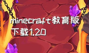 minecraft教育版下载1.20（minecraft1.20下载）