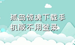 孤岛惊魂下载手机版不用登录（孤岛惊魂手机版）