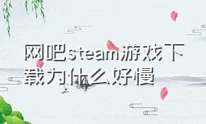 网吧steam游戏下载为什么好慢