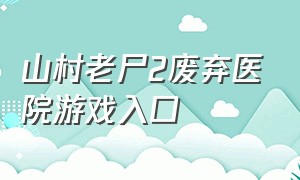 山村老尸2废弃医院游戏入口