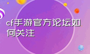 cf手游官方论坛如何关注