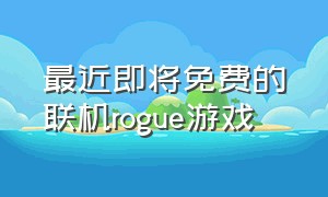 最近即将免费的联机rogue游戏