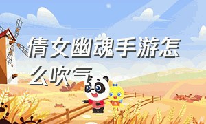 倩女幽魂手游怎么吹气