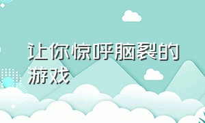 让你惊呼脑裂的游戏