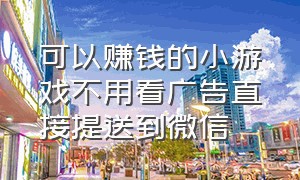 可以赚钱的小游戏不用看广告直接提送到微信