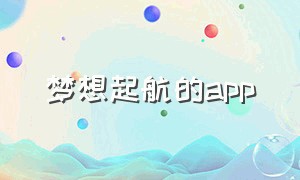 梦想起航的app（梦想起航的儿童画）