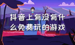 抖音上有没有什么免费玩的游戏