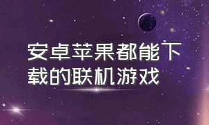 安卓苹果都能下载的联机游戏