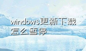 windows更新下载怎么暂停