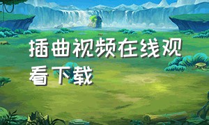 插曲视频在线观看下载（高清mv下载mp3）