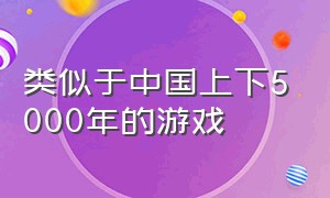 类似于中国上下5000年的游戏