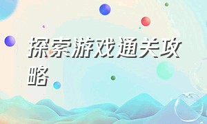 探索游戏通关攻略（解谜游戏100个关卡攻略）